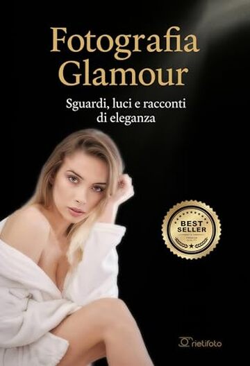Fotografia glamour: Sguardi, luci e racconti di eleganza (Luce, emozione, fotografia)