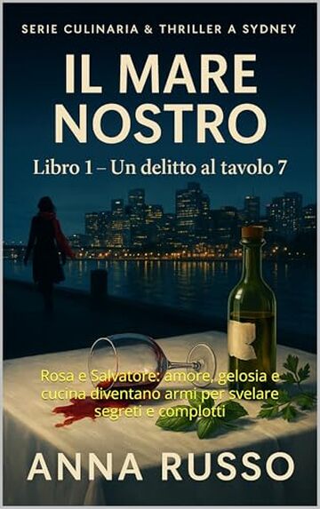 Il Mare Nostro &ndash; Libro 1: Un delitto al tavolo 7 (Thriller culinario a Sydney, Misteri italiani all&rsquo;estero): Rosa e Salvatore: amore, gelosia e cucina diventano armi per svelare segreti e complotti