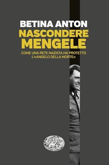 Nascondere Mengele: Come una rete nazista ha protetto l'&laquo;Angelo della morte&raquo;