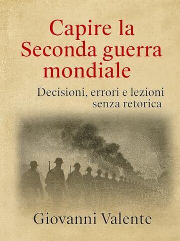 Capire la Seconda guerra mondiale: Decisioni, errori e lezioni senza retorica (La Storia Viva)