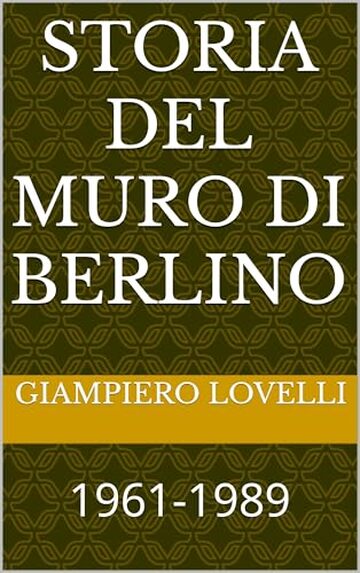Storia del Muro di Berlino: 1961-1989 (Storia Contemporanea e Biografie di uomini e donne dell'Ottocento e del Novecento)