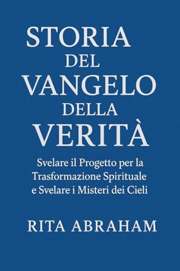 STORIA DEL VANGELO DELLA VERIT&Agrave;:: Svelare il Progetto per la Trasformazione Spirituale e Svelare i Misteri dei Cieli