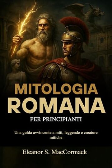 Mitologia Romana per principianti: Una guida avvincente a miti, leggende e creature mitiche