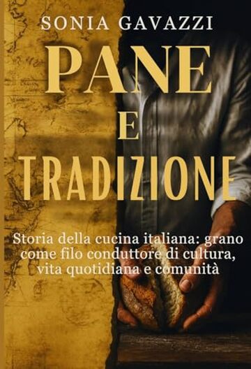 Pane e tradizione: Storia della cucina italiana: grano come filo conduttore di cultura, vita quotidiana e comunit&agrave;