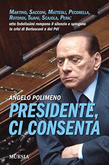 Presidente, ci consenta: Martino, Sacconi, Matteoli, Pecorella, Rotondi, Tajani, Scajola, Pera: otto fedelissimi rompono il silenzio e spiegano la crisi di Berlusconi e del Pdl (Interventi)