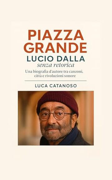 Piazza Grande: Lucio Dalla senza retorica: Una biografia d&rsquo;autore tra canzoni, citt&agrave; e rivoluzioni sonore