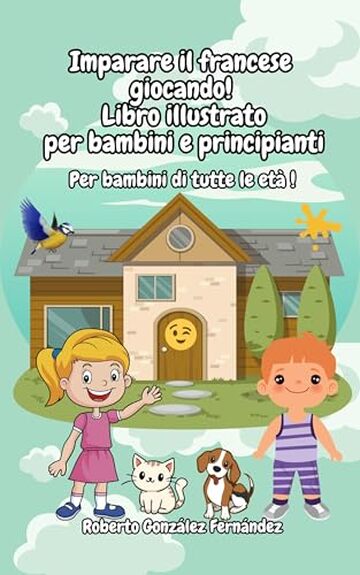 Imparare il francese giocando! Libro illustrato per bambini e principianti: Per bambini di tutte le et&agrave; !