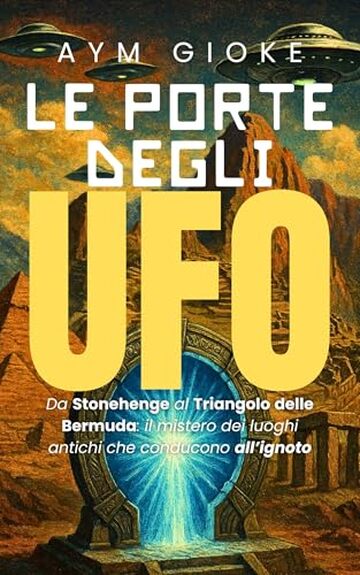 Le Porte degli UFO: Da Stonehenge al Triangolo delle Bermuda: il mistero dei luoghi antichi che conducono all'ignoto