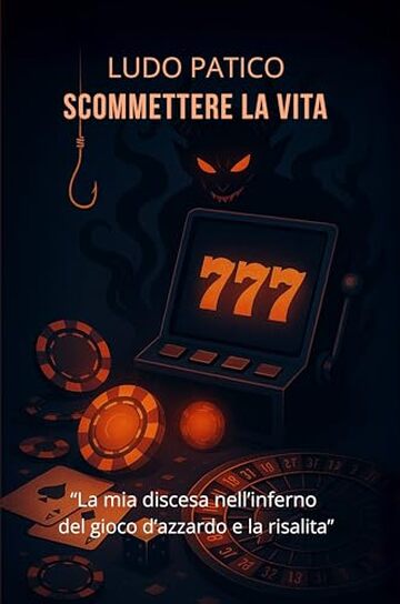 Scommettere la Vita: La mia discesa nell&rsquo;inferno del gioco d&rsquo;azzardo e la risalita