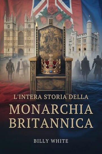 L'INTERA STORIA DELLA MONARCHIA BRITANNICA: Mille anni di guerre di successione, troni caduti e regni plasmati dal sangue
