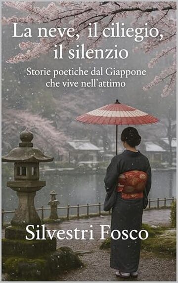 LA NEVE, IL CILIEGIO, IL SILENZIO: Storie poetiche dal Giappone che vive nell&rsquo;attimo