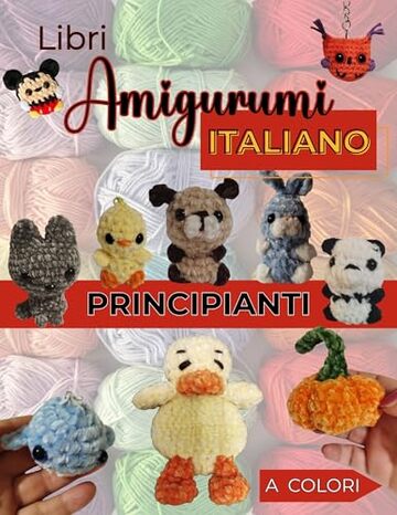 Libri Amigurumi Principianti Italiano: Il Tuo Primo Libro di Uncinetto con 10 Progetti esclusivi Adorabili. Schemi in Italiano e Foto Passo Passo a Colori.