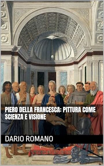 Piero della Francesca: pittura come scienza e visione (L'arte del Rinascimento)