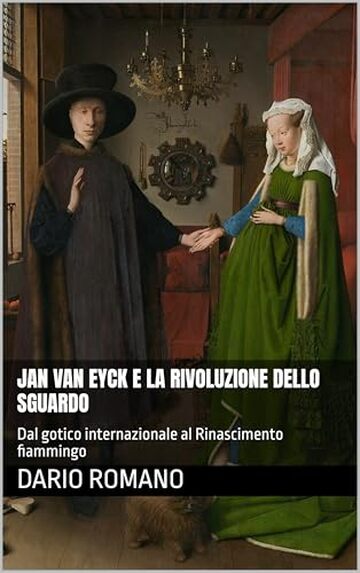 Jan van Eyck e la rivoluzione dello sguardo: Dal gotico internazionale al Rinascimento fiammingo (L'arte del Rinascimento)