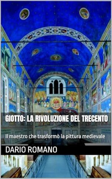 Giotto: la rivoluzione del Trecento: Il maestro che trasform&ograve; la pittura medievale (L'arte del Rinascimento)