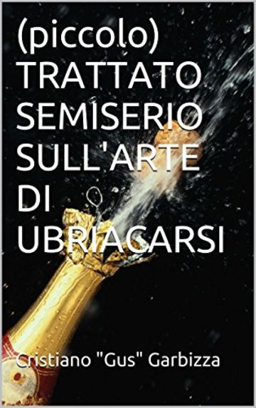 (piccolo) TRATTATO SEMISERIO SULL'ARTE DI UBRIACARSI