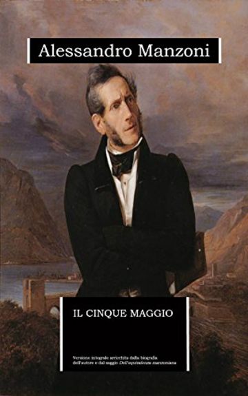 Il cinque maggio (annotato): edizione integrale arricchita da una biografia dettagliata e dal saggio "Dell'equivalenza manzoniana"