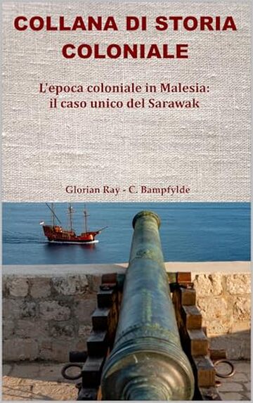 L’epoca coloniale in Malesia: il caso unico del Sarawak (COLLANA DI STORIA COLONIALE)