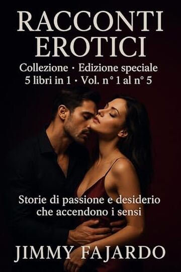 RACCONTI EROTICI: Collezione &middot; Edizione Speciale &middot; 5 Libri in 1 &middot; Vol. n&deg; 1 al n&deg; 5. Storie Di Passione e Desiderio Che Accendono i Sensi