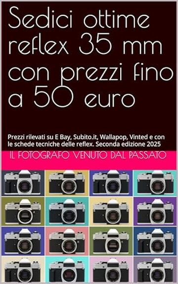 Sedici ottime reflex 35 mm con prezzi fino a 50 euro: Prezzi rilevati su E Bay, Subito.it, Wallapop, Vinted e con le schede tecniche delle reflex. Seconda ... del Fotografo venuto dal passato Vol. 47)