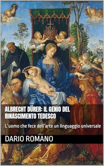 Albrecht D&uuml;rer: il genio del Rinascimento tedesco: L&rsquo;uomo che fece dell&rsquo;arte un linguaggio universale (L'arte del Rinascimento)