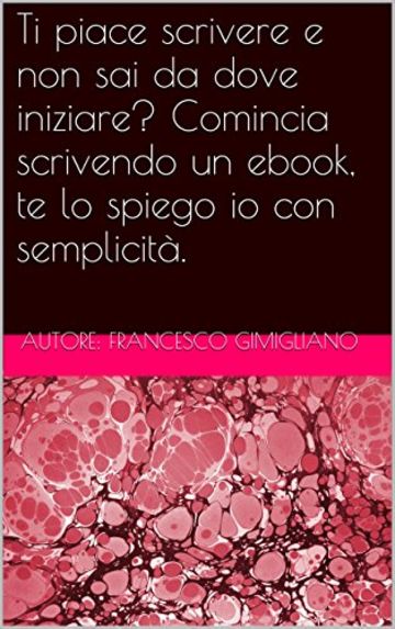 Ti piace scrivere e non sai da dove iniziare? Comincia scrivendo un ebook, te lo spiego io con semplicità.