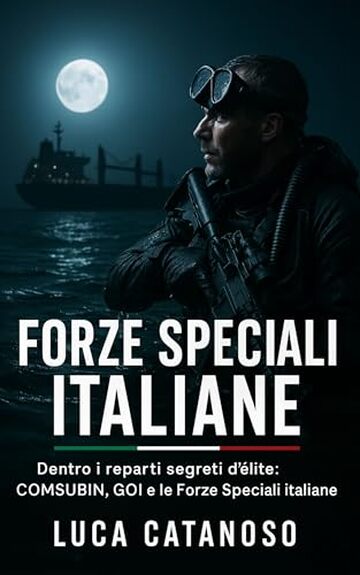 Forze Speciali Italiane: Dentro i reparti segreti d&rsquo;&eacute;lite: COMSUBIN, GOI e le Forze Speciali italiane