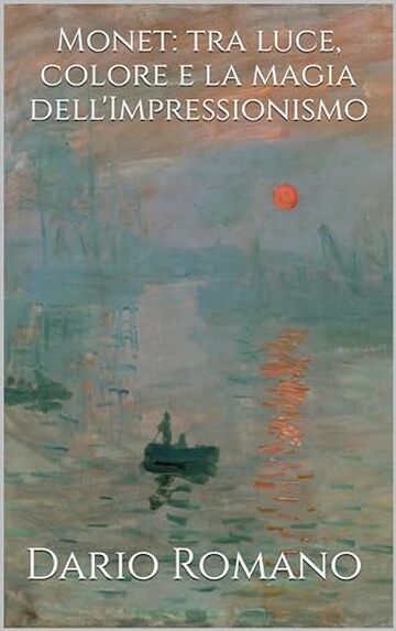 Monet: tra luce, colore e la magia dell'Impressionismo (L'arte dall'Ottocento al Novecento Vol. 3)
