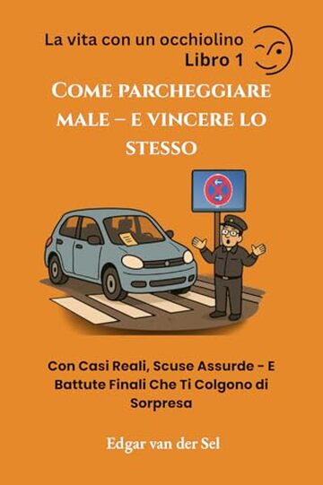 Come Parcheggiare Male &ndash; e Vincere Lo Stesso: Con Casi Reali, Scuse Assurde - E Battute Finali Che Ti Colgono di Sorpresa