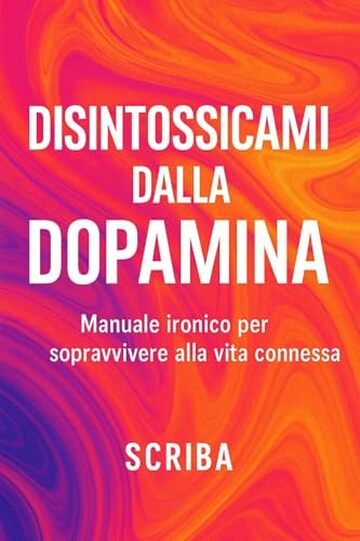 Disintossicami dalla Dopamina: Manuale ironico per sopravvivere alla vita connessa