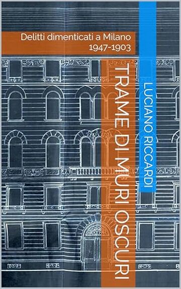 Trame di muri oscuri: Delitti dimenticati a Milano 1947-1903 (Cronache Edilizie Milanesi)