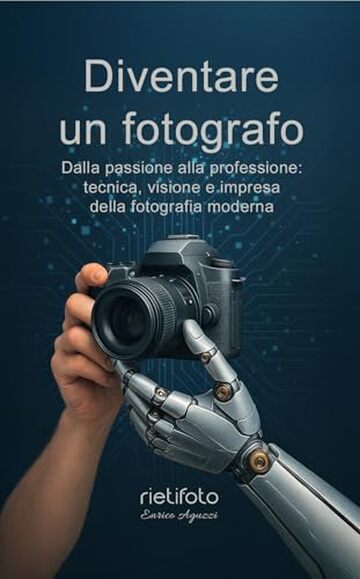 Diventare un fotografo: dalla passione alla professione: tecnica visione e impresa della fotografia moderna (Luce, emozione, fotografia)