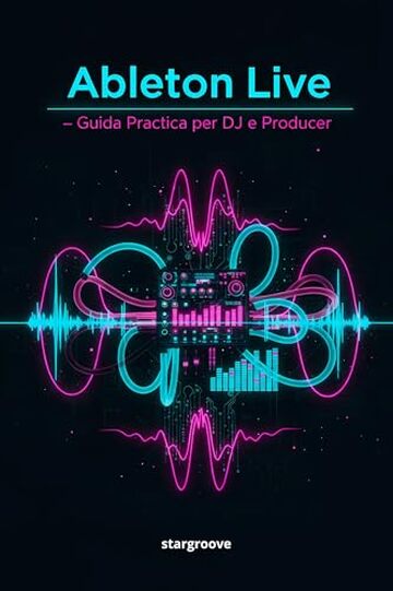 Ableton Live &ndash; Guida Pratica per DJ e Producer: Come trasformare le idee in tracce professionali con un flusso di lavoro semplice e moderno