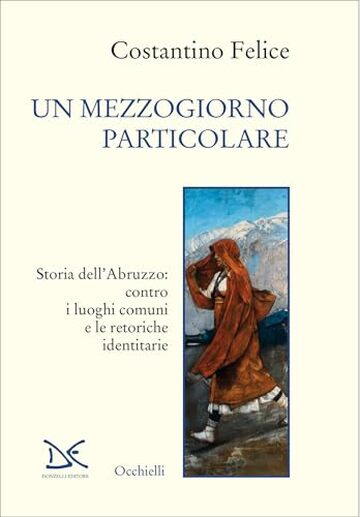 Un mezzogiorno particolare: Storia dell’Abruzzo: contro i luoghi comuni e le retoriche identitarie