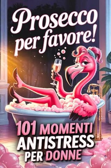 Prosecco per favore! 101 Momenti Antistress per Donne: Un&rsquo;idea regalo divertente per amiche, mamme o colleghe che amano ridere, rilassarsi e brindare alla vita