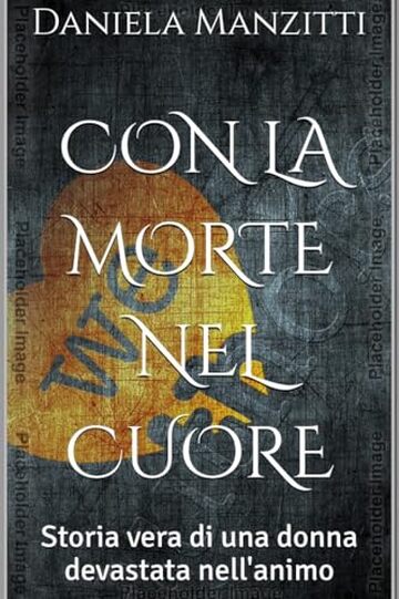 CON LA MORTE NEL CUORE: Storia vera di una donna devastata nell'animo