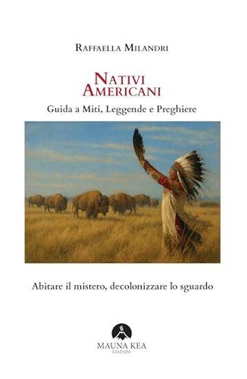 Nativi Americani. Guida a Miti, Leggende e Preghiere: Abitare il mistero, decolonizzare lo sguardo (Popoli Indigeni e Nativi Americani Vol. 1)