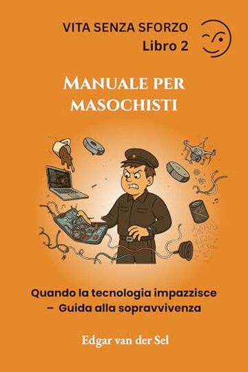 Manuale per masochisti: Quando la tecnologia impazzisce &ndash; Guida alla sopravvivenza