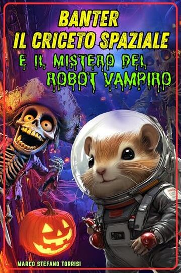 Banter il Criceto Spaziale e il Mistero del Robot Vampiro: Edizione Speciale di Halloween &ndash; Una fiaba educativa sul coraggio, l&rsquo;amicizia e il valore della collaborazione