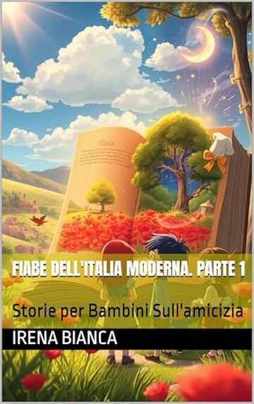 Fiabe Dell'Italia Moderna. Parte 1: Storie per Bambini Sull'amicizia
