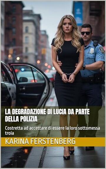 La degradazione di Lucia da parte della polizia (Umiliazioni, Degradazione, Sottomissione, Ricatto): Costretta ad accettare di essere la loro sottomessa troia