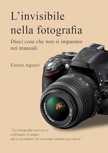 L'invisibile nella fotografia: Dieci cose che non si imparano nei manuali (Luce, emozione, fotografia)