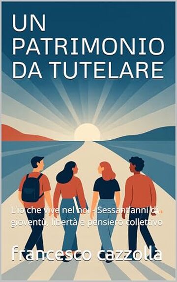 UN PATRIMONIO DA TUTELARE: L&rsquo;io che vive nel noi - Sessant&rsquo;anni di giovent&ugrave;, libert&agrave; e pensiero collettivo