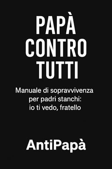 Pap&agrave; Contro Tutti: Manuale di sopravvivenza per padri stanchi: io ti vedo, fratello