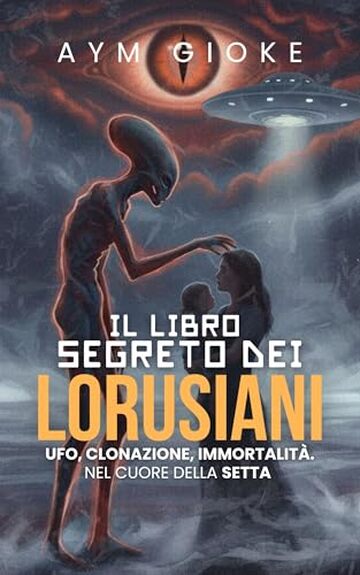 Il libro segreto dei Lorusiani: Ufo, clonazione, immortalit&agrave;. Nel cuore della Setta