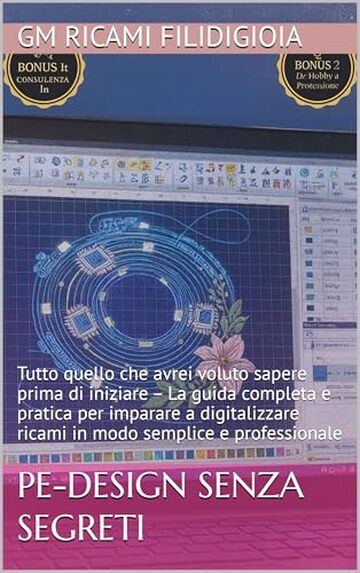PE-Design senza segreti: Tutto quello che avrei voluto sapere prima di iniziare &ndash; La guida completa e pratica per imparare a digitalizzare ricami in modo semplice e professionale