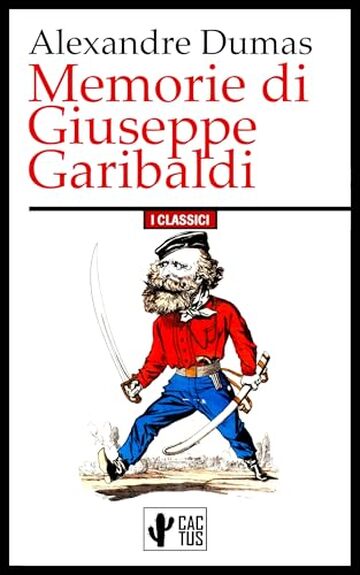 Memorie di Giuseppe Garibaldi: L'eroe dei Due Mondi visto dal più grande romanziere storico di tutti i tempi