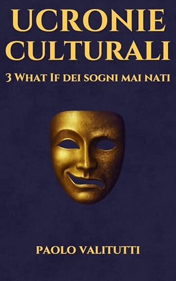 Ucronie Culturali: 3 What If dei Sogni Mai Nati (UCRONIE - STORIE CHE NON SONO MAI ACCADUTE Vol. 4)
