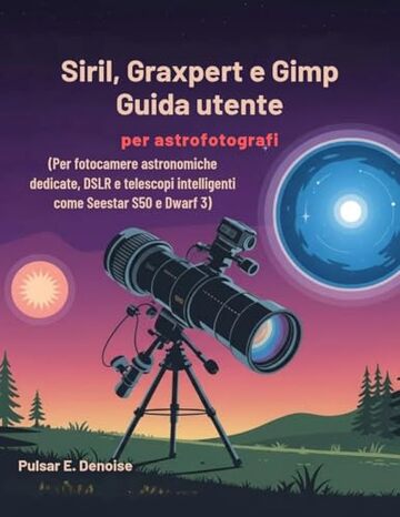 Siril, Graxpert e Gimp Guida utente per astrofotografi: Per fotocamere astronomiche dedicate, DSLR e telescopi intelligenti come Seestar S50 e Dwarf 3