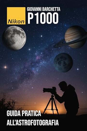 Guida pratica all&rsquo;Astrofotografia con la Nikon P1000: Tecniche, impostazioni e consigli per fotografare la Luna, Giove, Saturno e il cielo notturno come un professionista